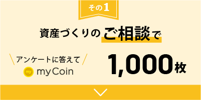 資産づくりのご相談で、アンケートに答えてmyCoin1,000枚