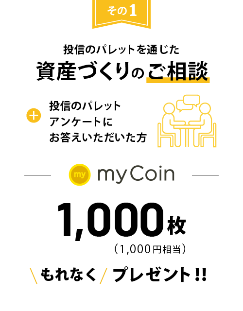 投信のパレットを通じた資産づくりのご相談+投信のパレットアンケートにお答えいただいた方にmyCoin1,000枚(1,000円相当)もれなくプレゼント!