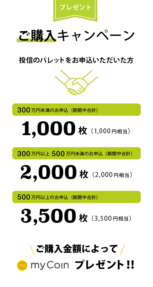 投信のパレットのご購入 投信のパレットをお申込いただいた方 ご購入金額に応じてmyCoinプレゼント!300万円未満のお申込で500枚(500円相当)300万円以上500万円未満のお申込で1,500枚(1,500円相当)500万円以上のお申込で3,000枚(3,000円相当)