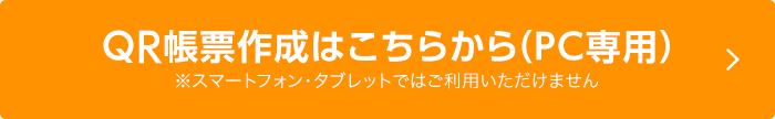 QR帳票作成はこちらから（PC専用）※スマートフォン・タブレットではご利用いただけません