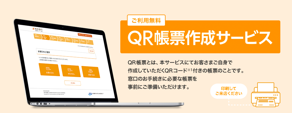 ご利用無料 QR帳票作成サービス QR帳票とは、本サービスにてお客さまご自身で作成していただくQRコード※1付きの帳票のことです。窓口のお手続きに必要な帳票を事前にご準備いただけます。