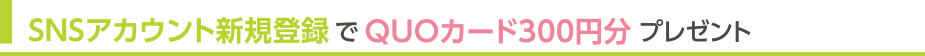 SNSアカウント新規登録でQUOカード300円分プレゼント