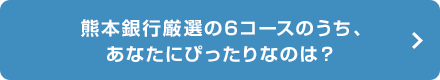 ふくぎん厳選の6コースのうち、 あなたにぴったりなのは？