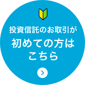 投資信託のお取引が初めての方はこちら