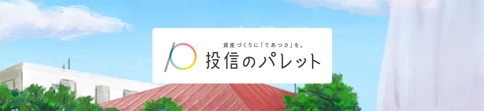 資産づくりに「てあつさ」を 投信のパレット