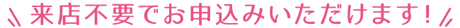 来店不要でお申込いただけます
