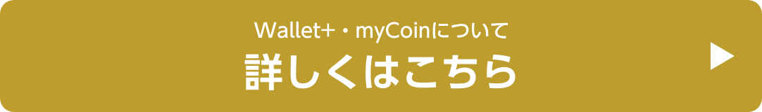 Wallet+・myCoinについて詳しくはこちら