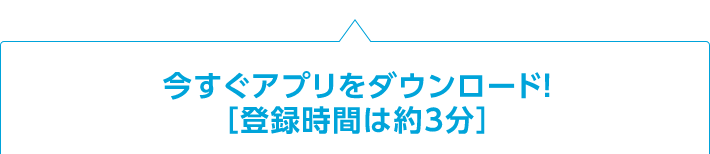 今すぐアプリをダウンロード！【登録は約3分】