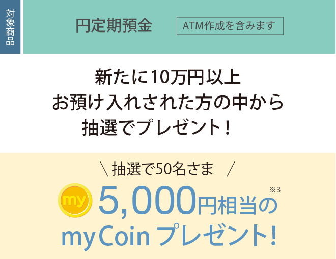 新たに10万円以上お預けされた方の中から抽選で50名さまに5,000円相当のmyCoinプレゼント!