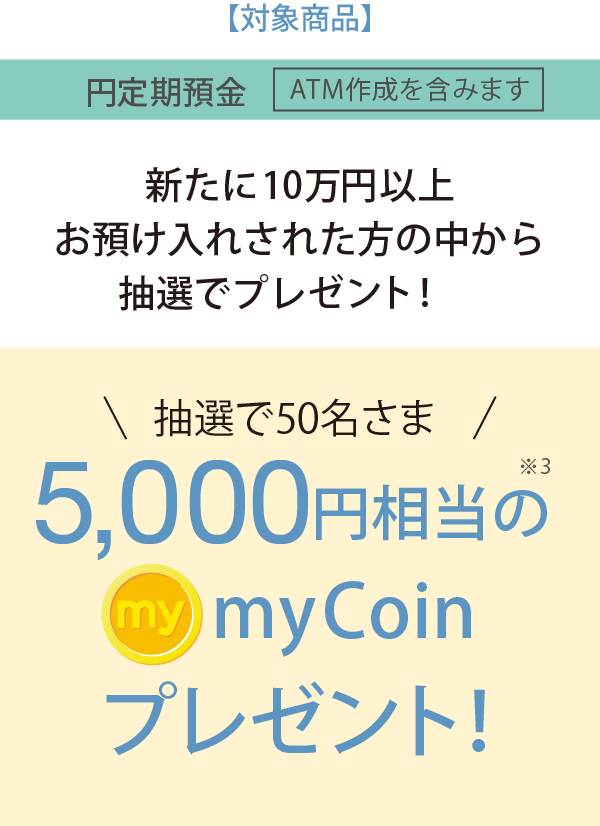 新たに10万円以上お預けされた方の中から抽選で50名さまに5,000円相当のmyCoinプレゼント!