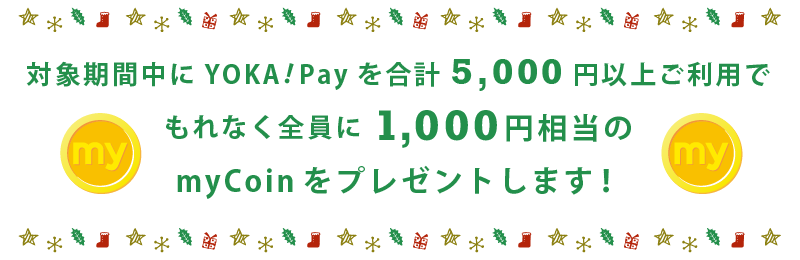 対象期間中にYOKA!Payを合計5,000円以上ご利用でもれなく全員に1,000円相当のmyCoinをプレゼントします!