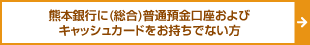 熊本銀行に（総合）普通預金口座およびキャッシュカードをお持ちでない方