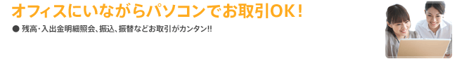 オフィスにいながらパソコンでお取引OK！