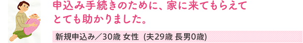 申込み手続きのために、家に来てもらえてとても助かりました。