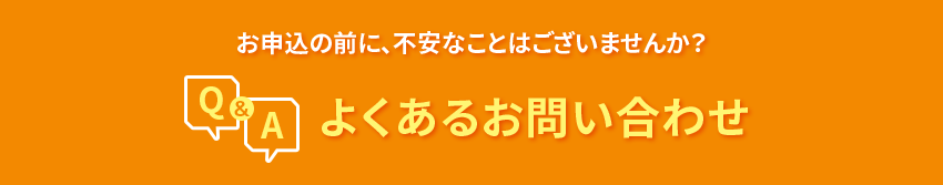 お申込の前に、不安なことはございませんか？よくあるお問い合わせ