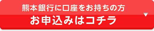 熊本銀行に口座をお持ちの方 お申込みはコチラ