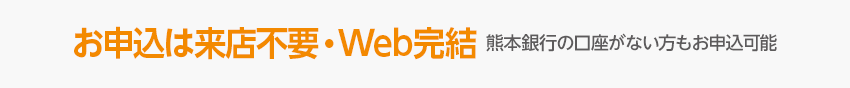 お申込は来店不要・Web完結 熊本銀行の口座がない方もお申込可能