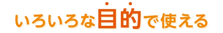 いろいろな目的で使える