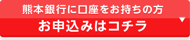 熊本銀行に口座をお持ちの方 お申込みはコチラ