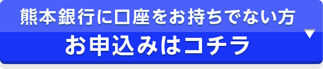 熊本銀行に口座をお持ちでない方 お申込みはコチラ