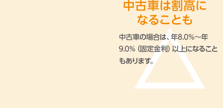 一般的なディーラーローン:中古車は割高になることも 中古の場合は、年8.0～年9.0%(固定金利)以上になることもあります。