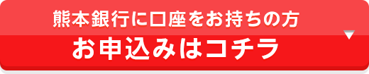 熊本銀行に口座をお持ちの方 お申込みはコチラ