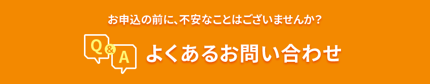 お申込の前に、不安なことはございませんか？よくあるお問い合わせ