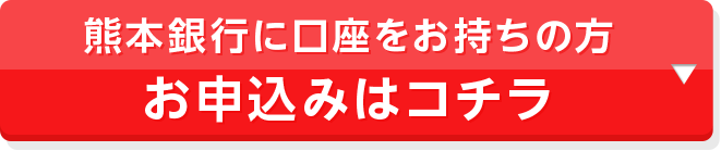 熊本銀行に口座をお持ちの方 お申込みはコチラ