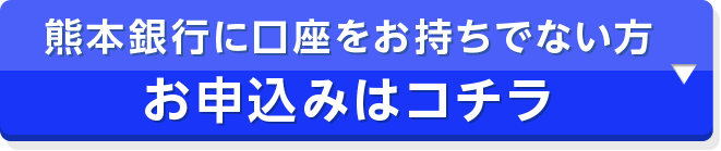 熊本銀行に口座をお持ちでない方 お申込みはコチラ