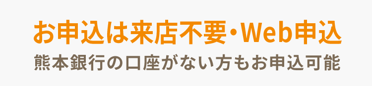 お申込は来店不要・Web申込 熊本銀行の口座がない方もお申込可能