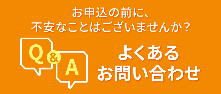 お申込の前に、不安なことはございませんか？よくあるお問い合わせ