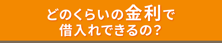 どのくらいの金利で借入れできるの？