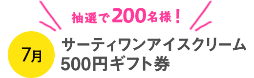 抽選で200名様！7月 サーティワンアイスクリーム500円ギフト券