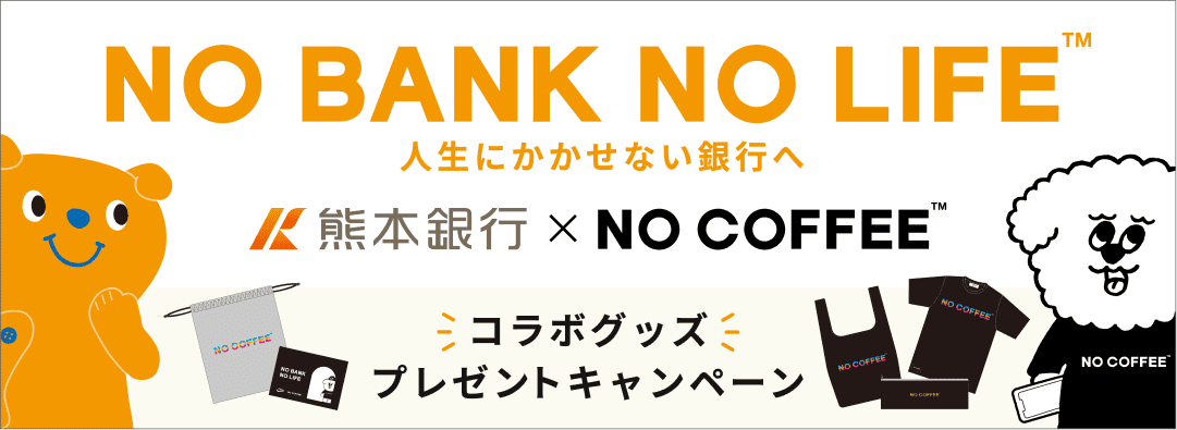 NO BANK NO COFFEE TM 人生にかかせない銀行へ｜熊本銀行 x NO COFFEE TM｜コラボグッズプレゼントキャンペーン
