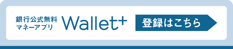 銀行公式無料マネーアプリ｜Wallet+｜ご登録はこちら▶︎