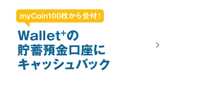 myCoin100枚から受付！Wallet+の貯蓄預金口座にキャッシュバック｜※交換は受付から約3営業日で完了します。