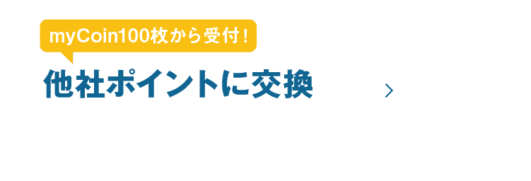 myCoin100枚から受付！他社ポイントに交換｜※楽天ポイントやnimocaポイント、dポイント等の他社ポイントに交換できます。 ※交換は受付から約3営業日で完了します。 （dポイントは受付から約3ヶ月で完了します。）