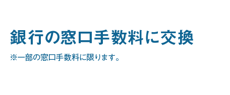 窓口両替や残高証明書発行時などに利用 銀行の窓口手数料に交換｜※一部の窓口手数料に限ります。