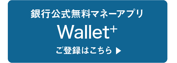 銀行公式無料マネーアプリ｜Wallet+｜ご登録はこちら▶︎