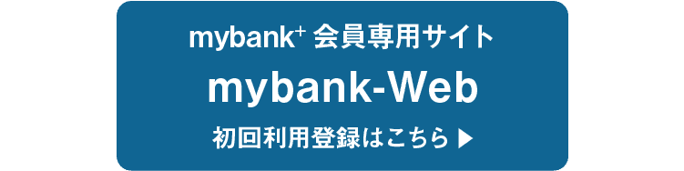 mybank+会員専用サイト｜mybank-Web｜初回利用登録はこちら▶︎