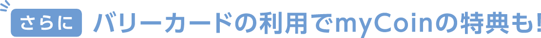 さらにバリーカードの利用でmyCoinの特典も！