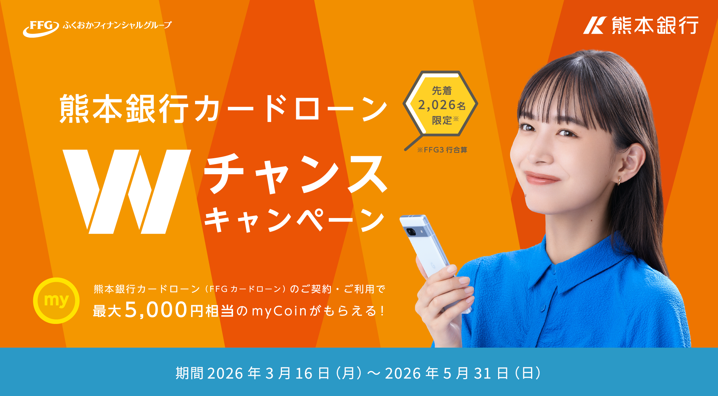FFGふくおかフィナンシャルグループ｜熊本銀行｜熊本銀行カードローン Wチャンスキャンペーン 先着2,026名限定 熊本銀行カードローン（FFGカードローン）のご契約・ご利用で最大5,000円相当のmyCoinがもらえる！｜期間 2026年3月16日（月）～2026年5月31日（日）