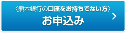 熊本銀行の口座をお持ちでない方 お申込み
