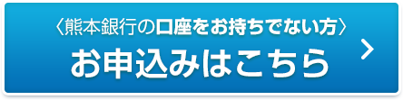 熊本銀行の口座をお持ちでない方 お申込みはこちら