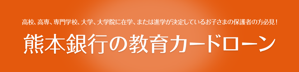高校、高専、専門学校、大学、大学院に在学、または進学が決定しているお子さまの保護者の方必見！ 熊本銀行の教育カードローン