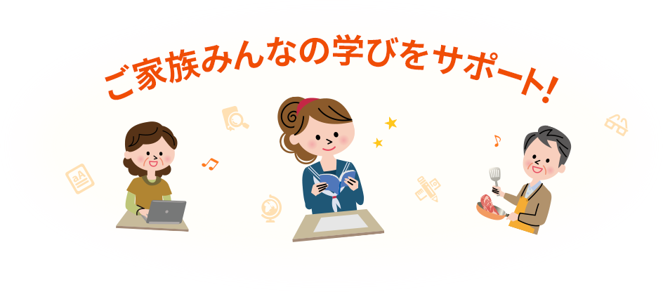 ご家族みんなの学びをサポート！