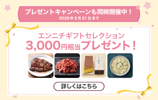 プレゼントキャンペーンも同時開催中！2026年3月31日まで エンニチギフトセレクション3,000円相当プレゼント！詳しくはこちら
