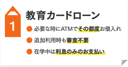 教育カードローン  ●必要な時にATMでその都度お借入れ ●追加利用時も審査不要 ●在学中は利息のみのお支払い