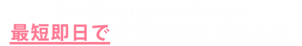 熊本銀行⼝座をお持ちなら 最短、ご契約当⽇にお振込み可能