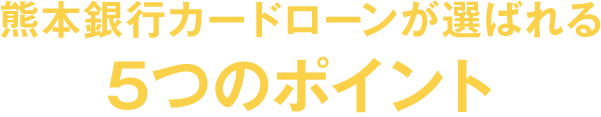 熊本銀行カードローンが選ばれる ５つのポイント